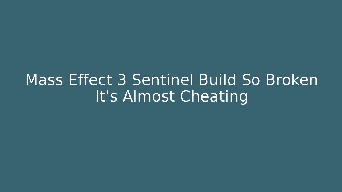 Mass Effect 3 Sentinel Build So Broken It's Almost Cheating
