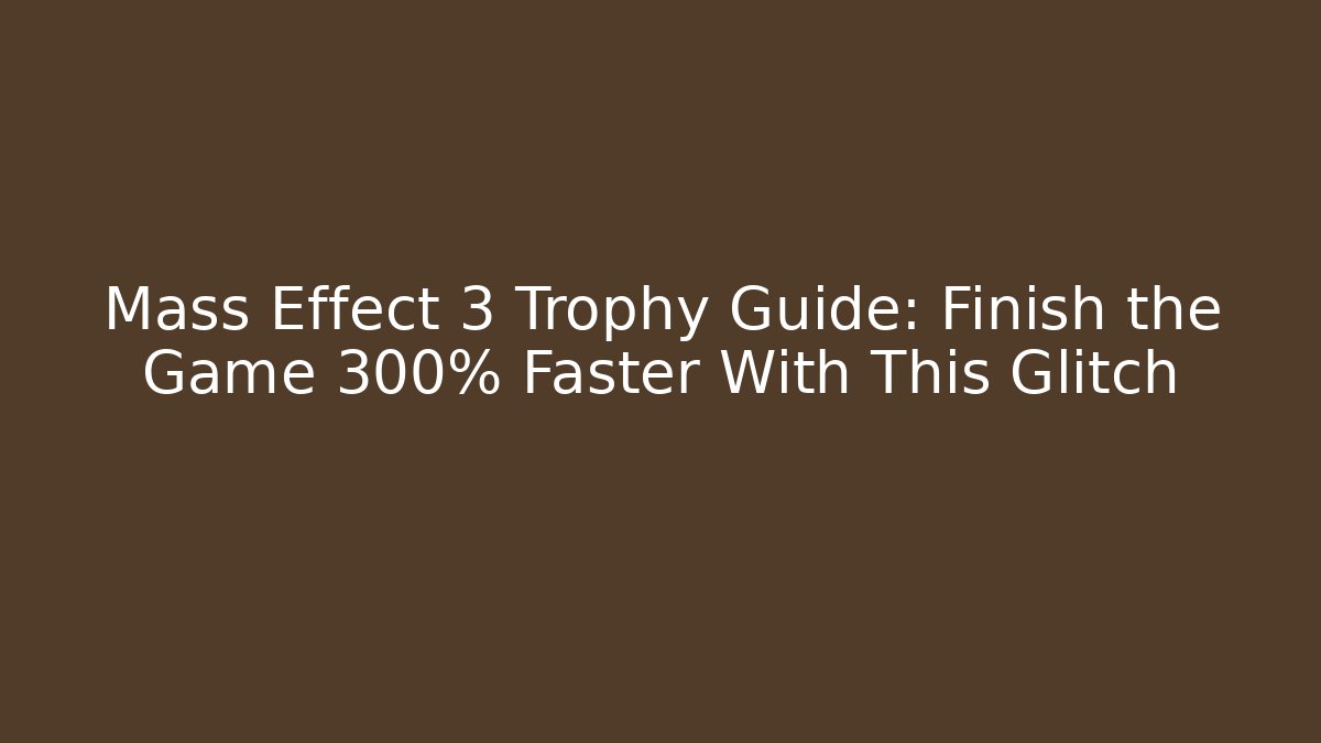 Mass Effect 3 Trophy Guide: Finish the Game 300% Faster With This Glitch