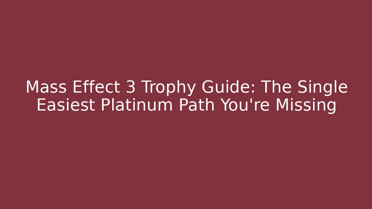 Mass Effect 3 Trophy Guide: The Single Easiest Platinum Path You’re Missing