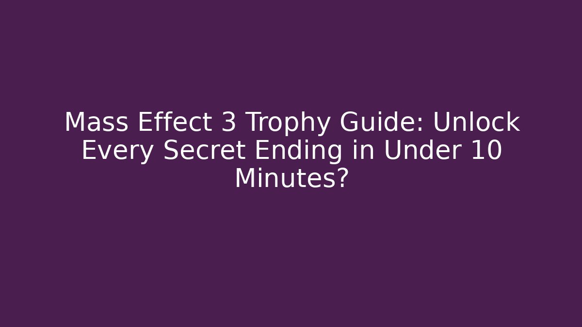 Mass Effect 3 Trophy Guide: Unlock Every Secret Ending in Under 10 Minutes?