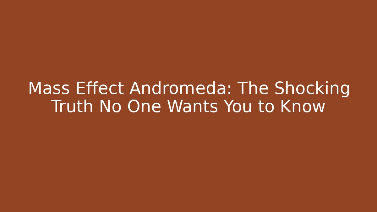 Mass Effect Andromeda: The Shocking Truth No One Wants You to Know