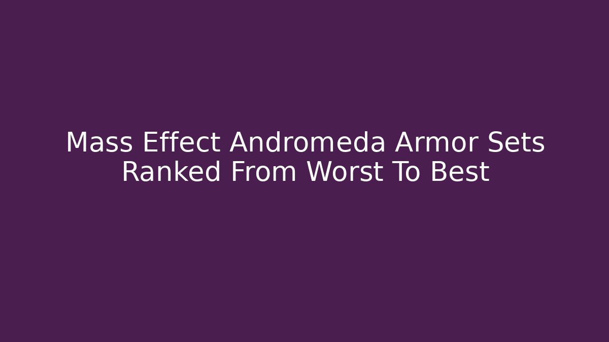 Mass Effect Andromeda Armor Sets Ranked From Worst To Best