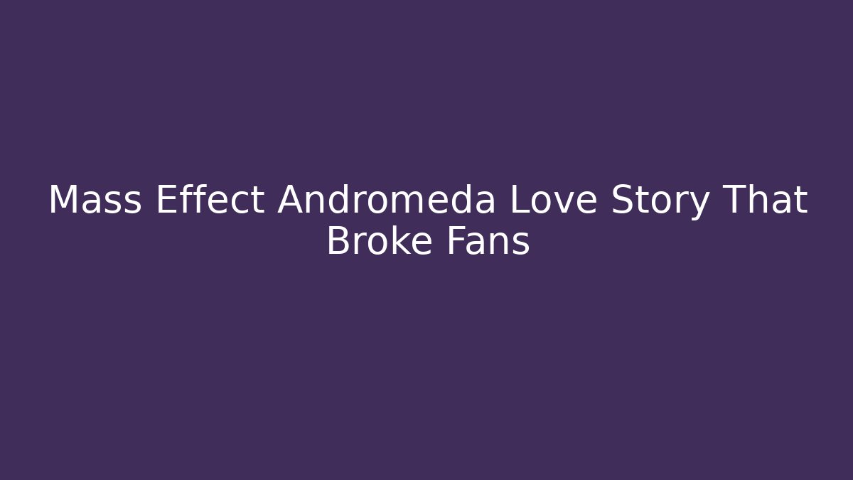 Mass Effect Andromeda Love Story That Broke Fans - Critter Realm