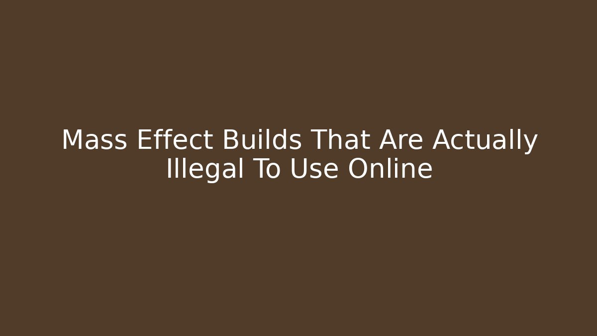 Mass Effect Builds That Are Actually Illegal To Use Online