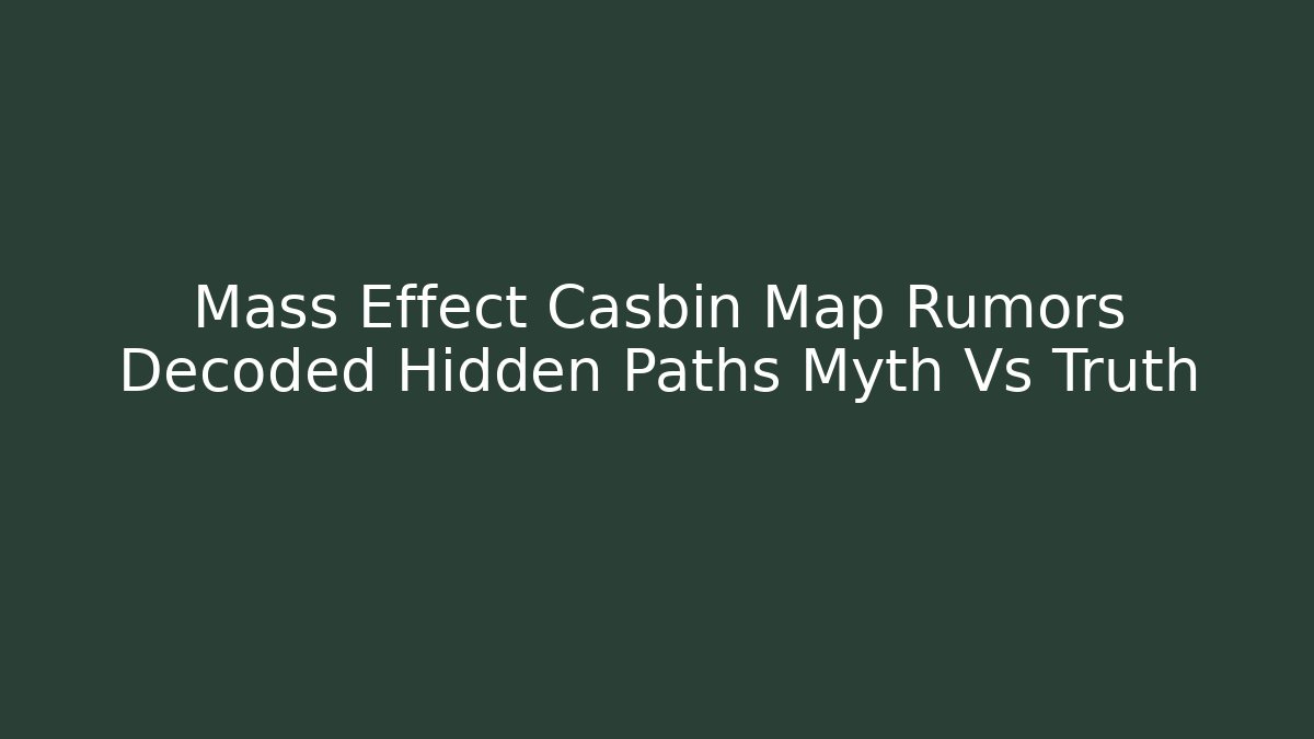 Mass Effect Casbin Map Rumors Decoded Hidden Paths Myth Vs Truth