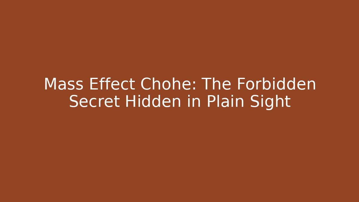 Mass Effect Chohe: The Forbidden Secret Hidden in Plain Sight