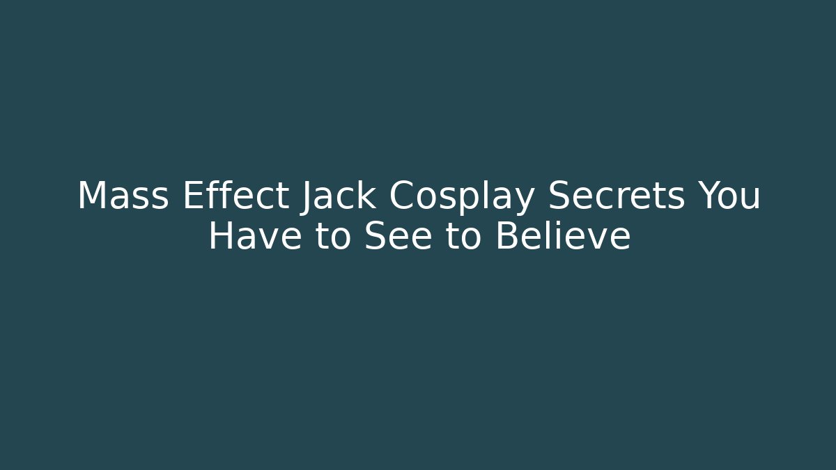 Mass Effect Jack Cosplay Secrets You Have to See to Believe