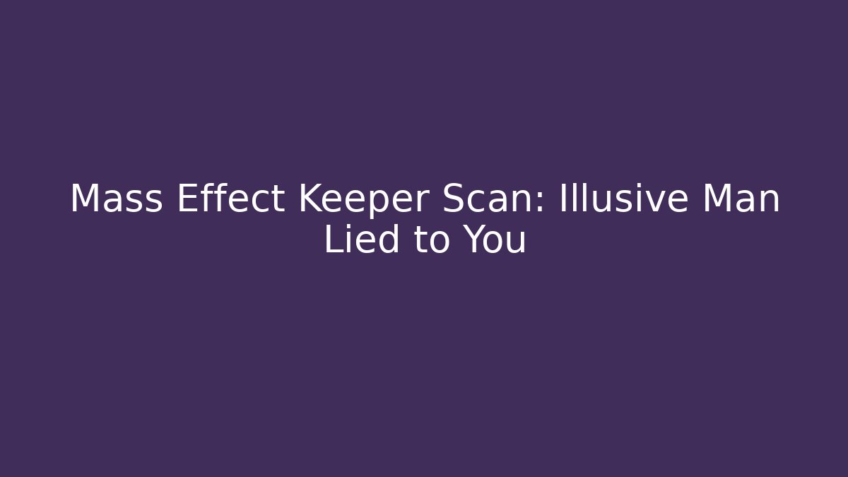 Mass Effect Keeper Scan: Illusive Man Lied to You - Critter Realm