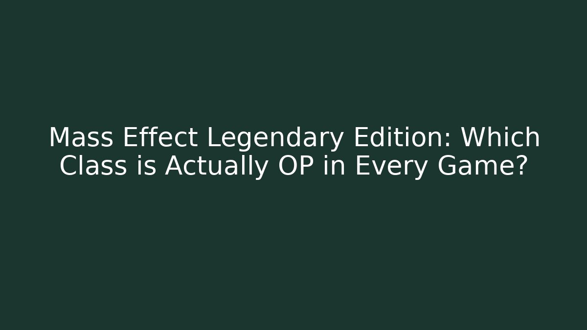 Mass Effect Legendary Edition: Which Class is Actually OP in Every Game?