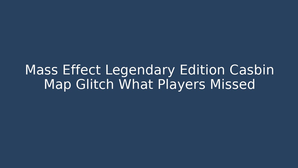 Mass Effect Legendary Edition Casbin Map Glitch What Players Missed
