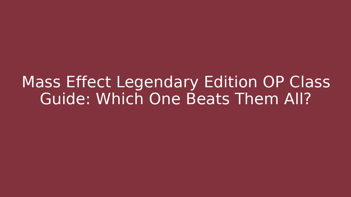 Mass Effect Legendary Edition OP Class Guide: Which One Beats Them All?