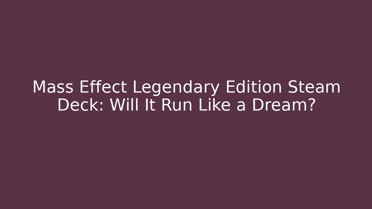 Mass Effect Legendary Edition Steam Deck: Will It Run Like a Dream?
