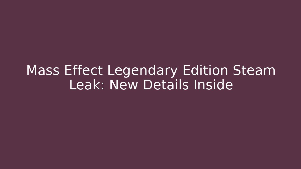 Mass Effect Legendary Edition Steam Leak: New Details Inside