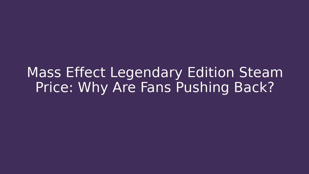 Mass Effect Legendary Edition Steam Price: Why Are Fans Pushing Back?