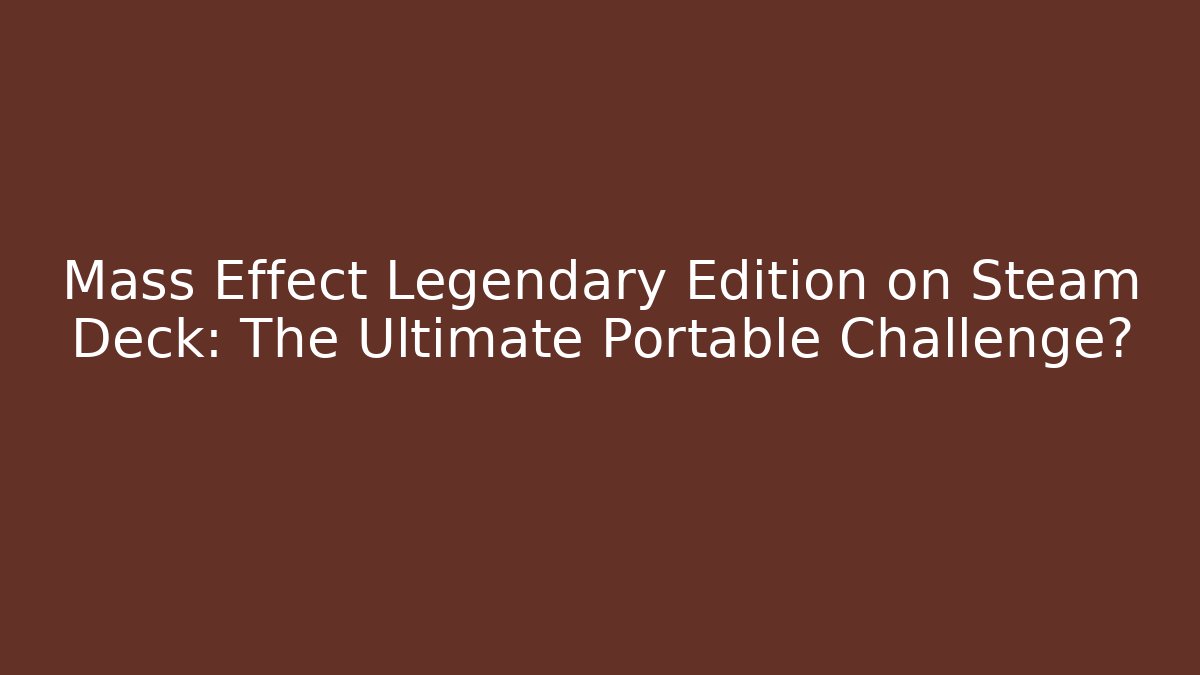 Mass Effect Legendary Edition on Steam Deck: The Ultimate Portable Challenge?