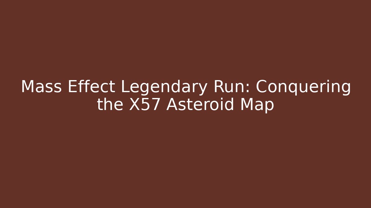 Mass Effect Legendary Run: Conquering the X57 Asteroid Map