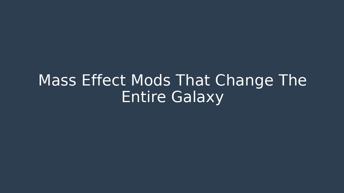 Mass Effect Mods That Change The Entire Galaxy