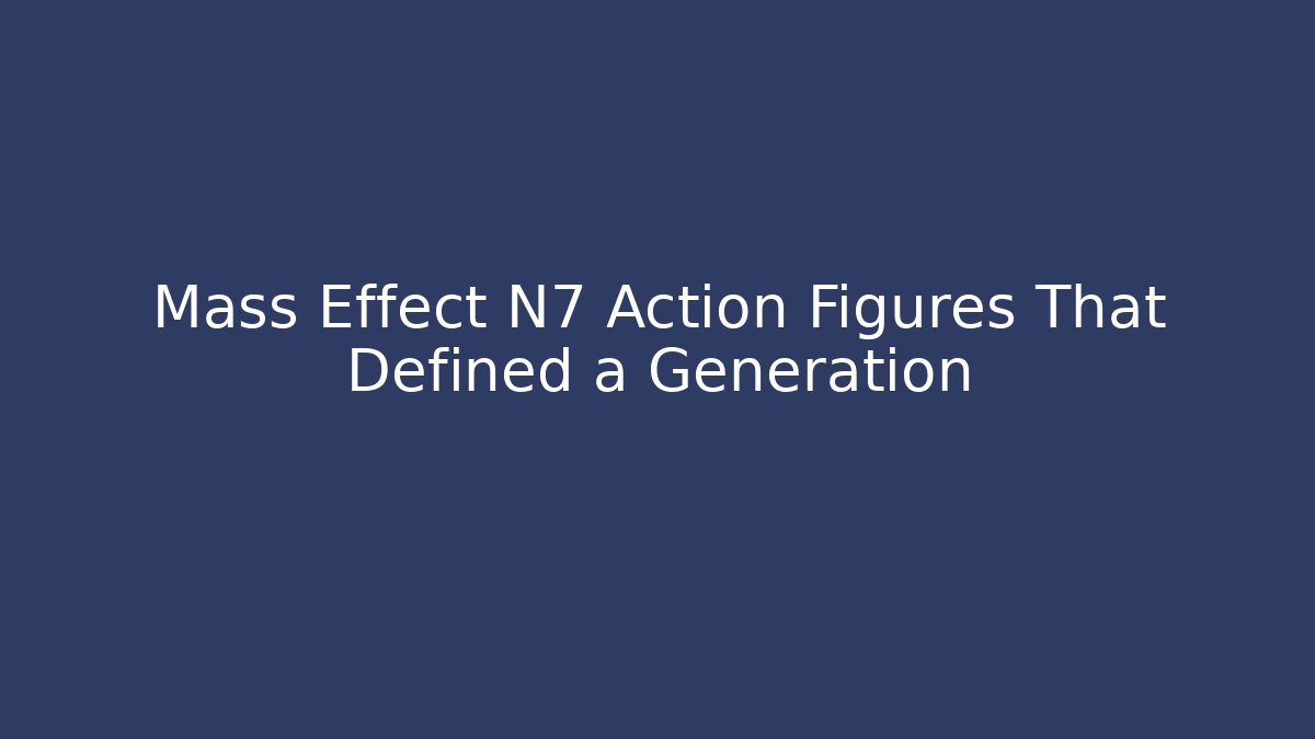 Mass Effect N7 Action Figures That Defined a Generation