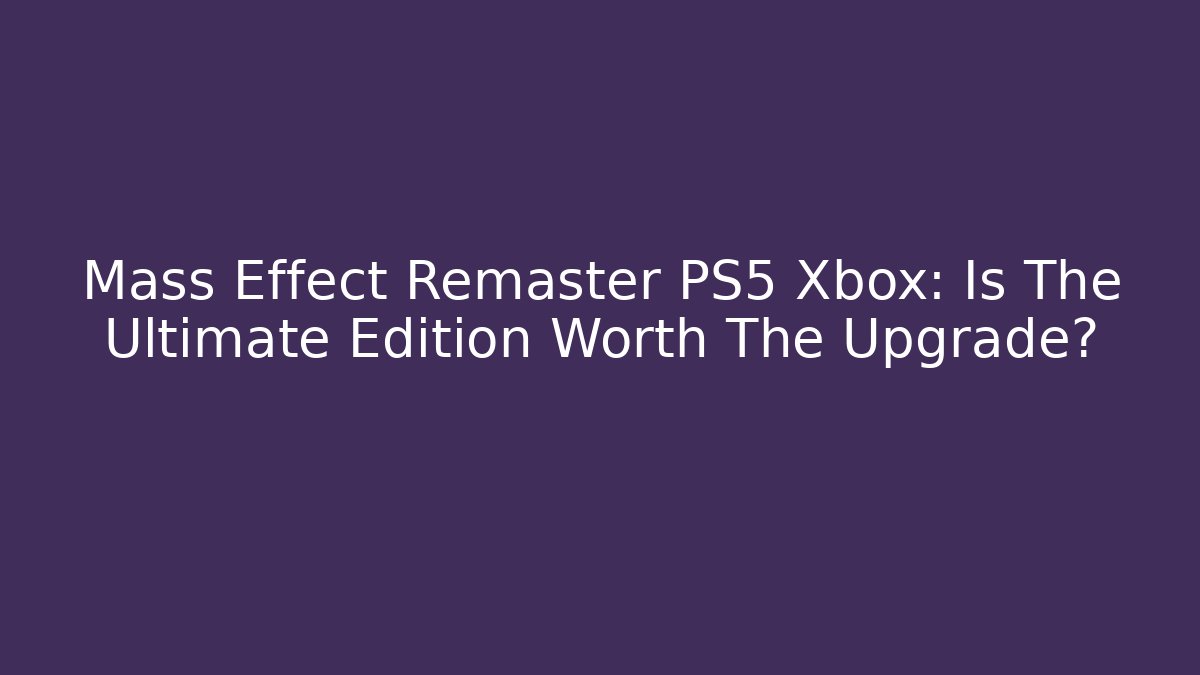 Mass Effect Remaster PS5 Xbox: Is The Ultimate Edition Worth The Upgrade? - Critter Realm
