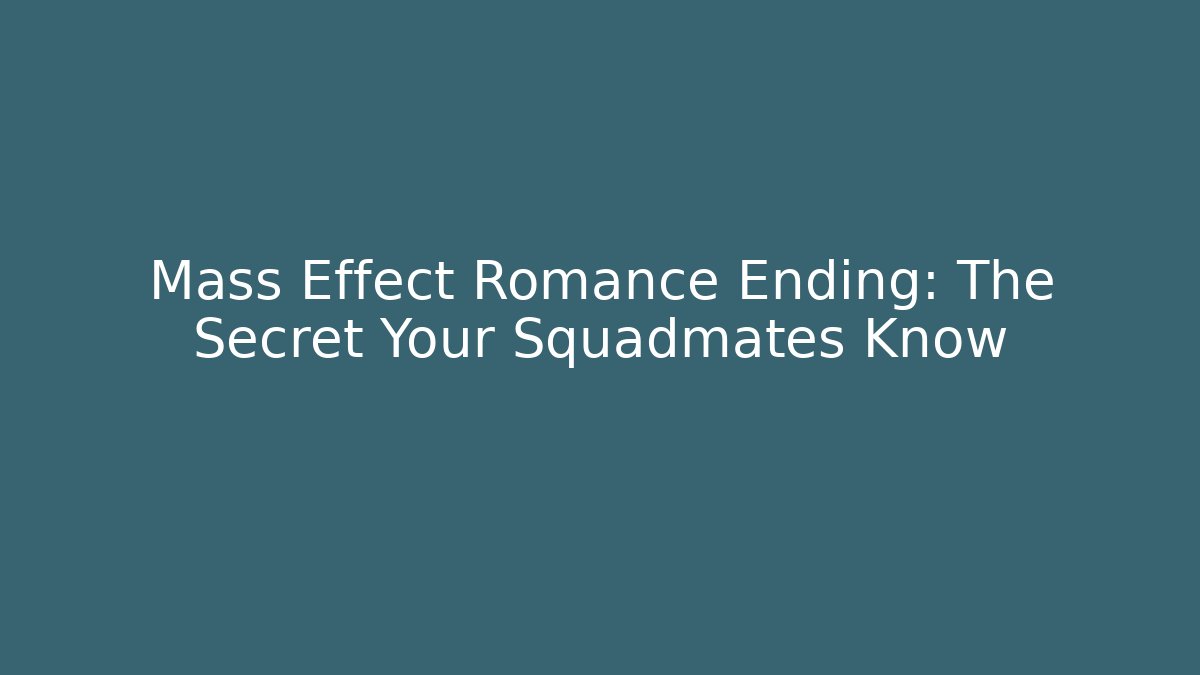 Mass Effect Romance Ending: The Secret Your Squadmates Know