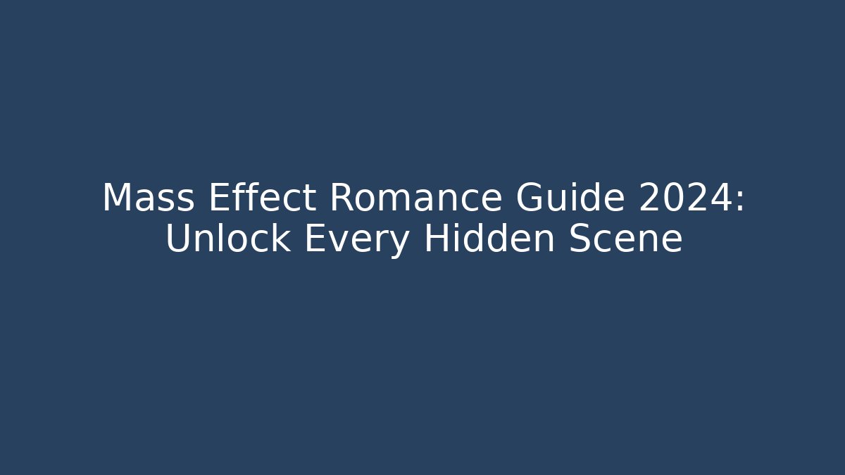 Mass Effect Romance Guide 2024: Unlock Every Hidden Scene