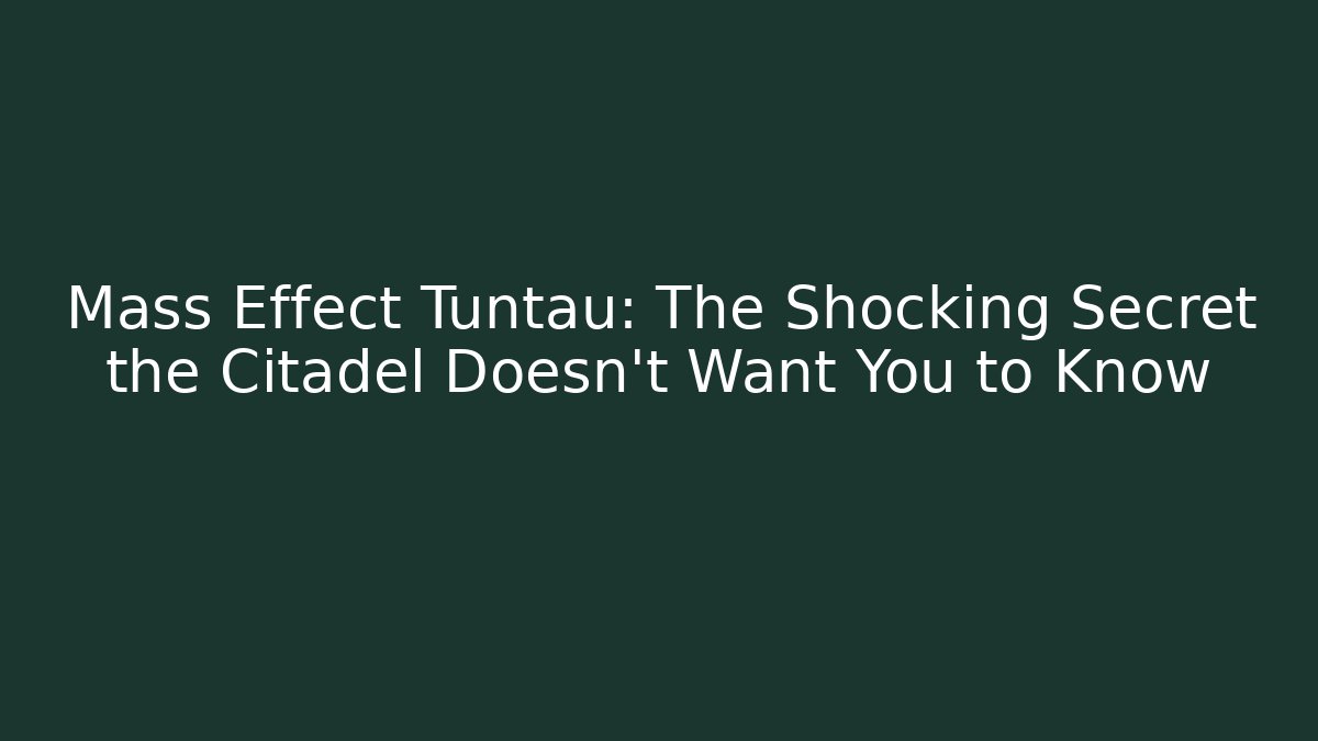 Mass Effect Tuntau: The Shocking Secret the Citadel Doesn’t Want You to Know