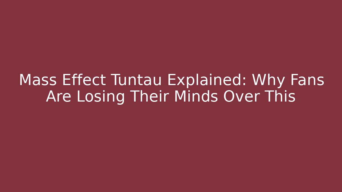 Mass Effect Tuntau Explained: Why Fans Are Losing Their Minds Over This