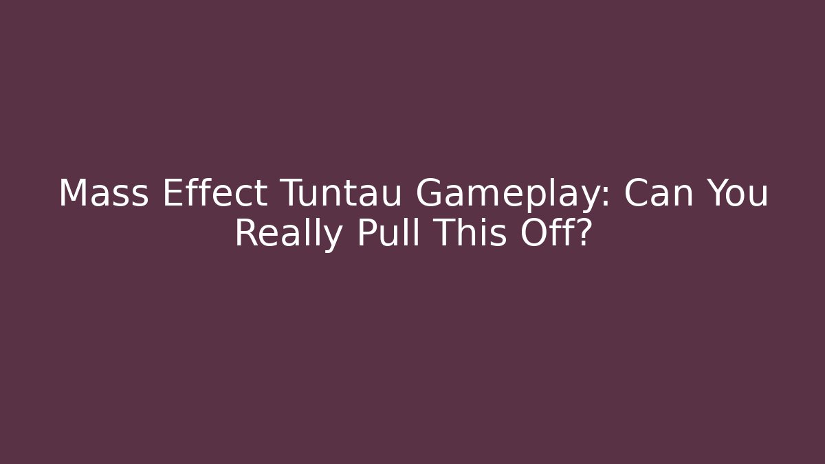 Mass Effect Tuntau Gameplay: Can You Really Pull This Off?