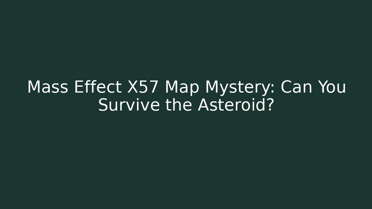 Mass Effect X57 Map Mystery: Can You Survive the Asteroid?