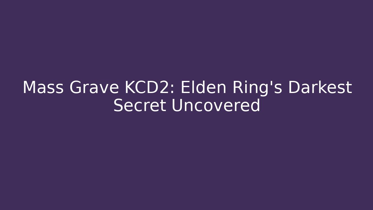 Mass Grave KCD2: Elden Ring's Darkest Secret Uncovered