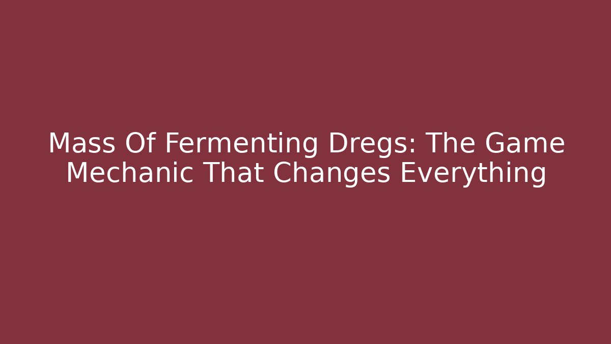 Mass Of Fermenting Dregs: The Game Mechanic That Changes Everything