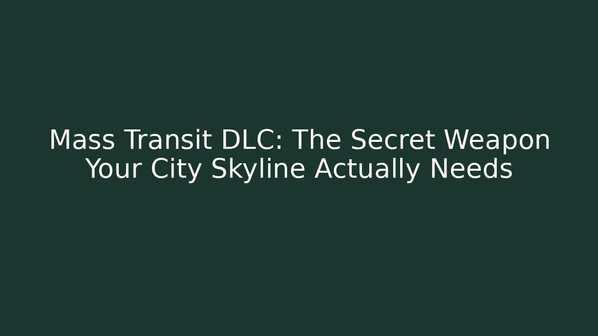 Mass Transit DLC: The Secret Weapon Your City Skyline Actually Needs