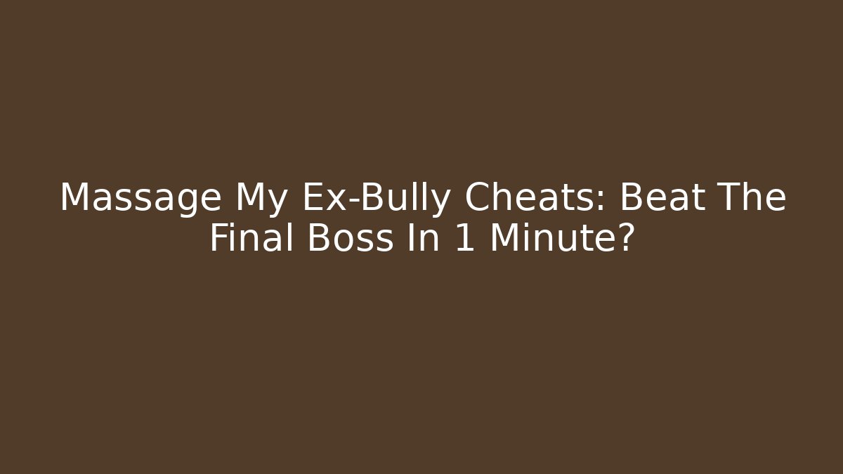 Massage My Ex-Bully Cheats: Beat The Final Boss In 1 Minute?