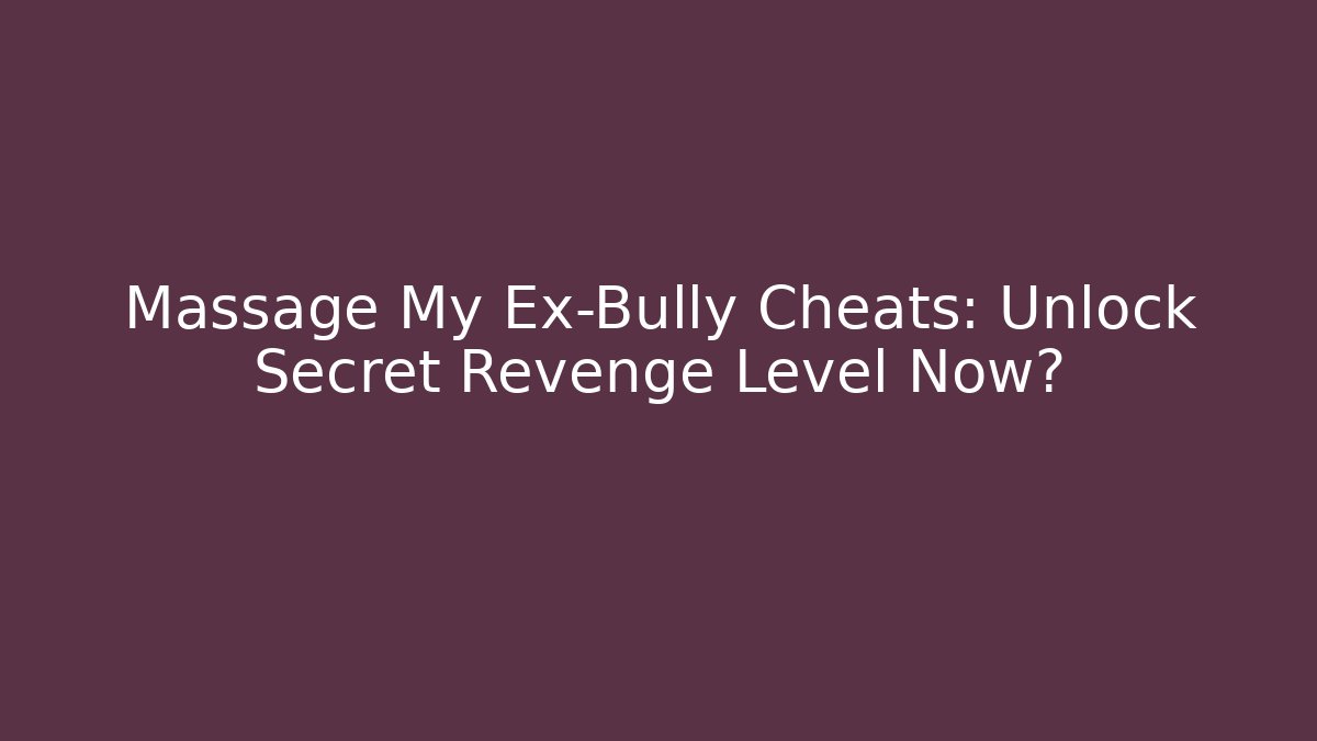 Massage My Ex-Bully Cheats: Unlock Secret Revenge Level Now?