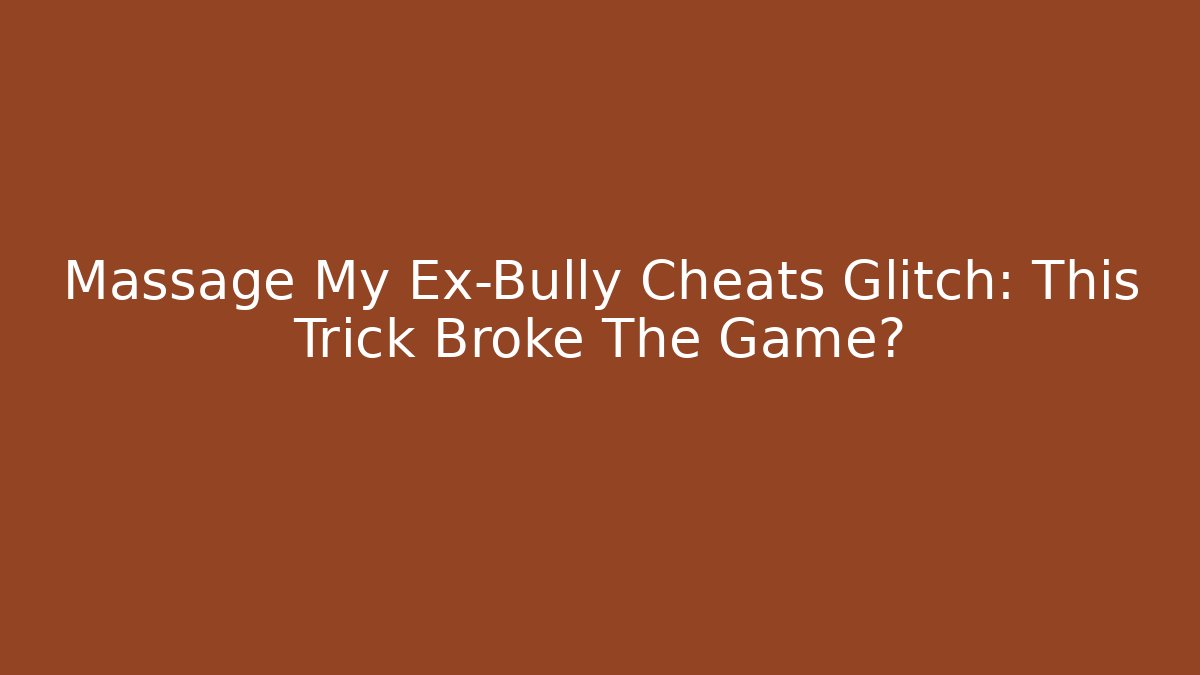 Massage My Ex-Bully Cheats Glitch: This Trick Broke The Game?