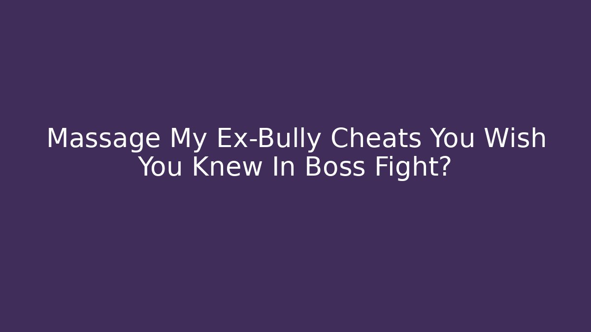Massage My Ex-Bully Cheats You Wish You Knew In Boss Fight?