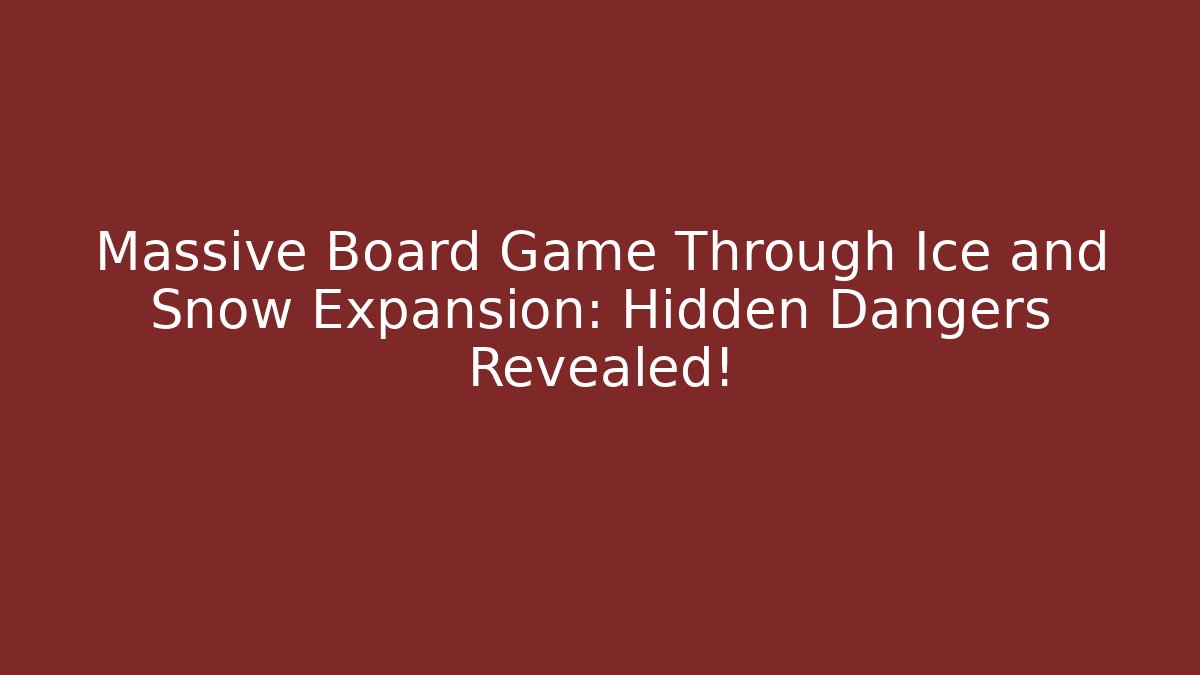 Massive Board Game Through Ice and Snow Expansion: Hidden Dangers Revealed!