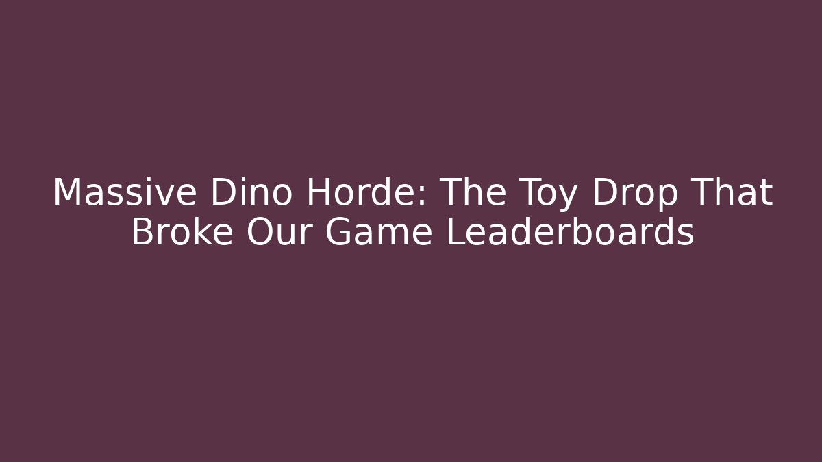 Massive Dino Horde: The Toy Drop That Broke Our Game Leaderboards