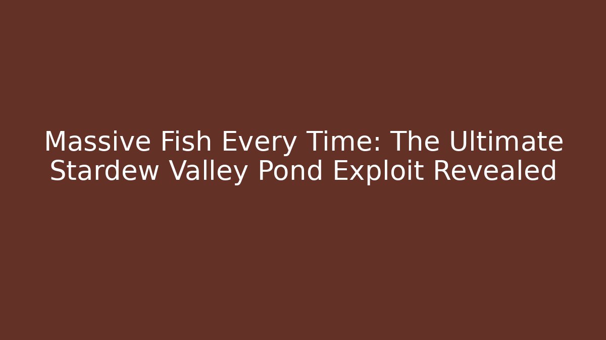 Massive Fish Every Time: The Ultimate Stardew Valley Pond Exploit Revealed