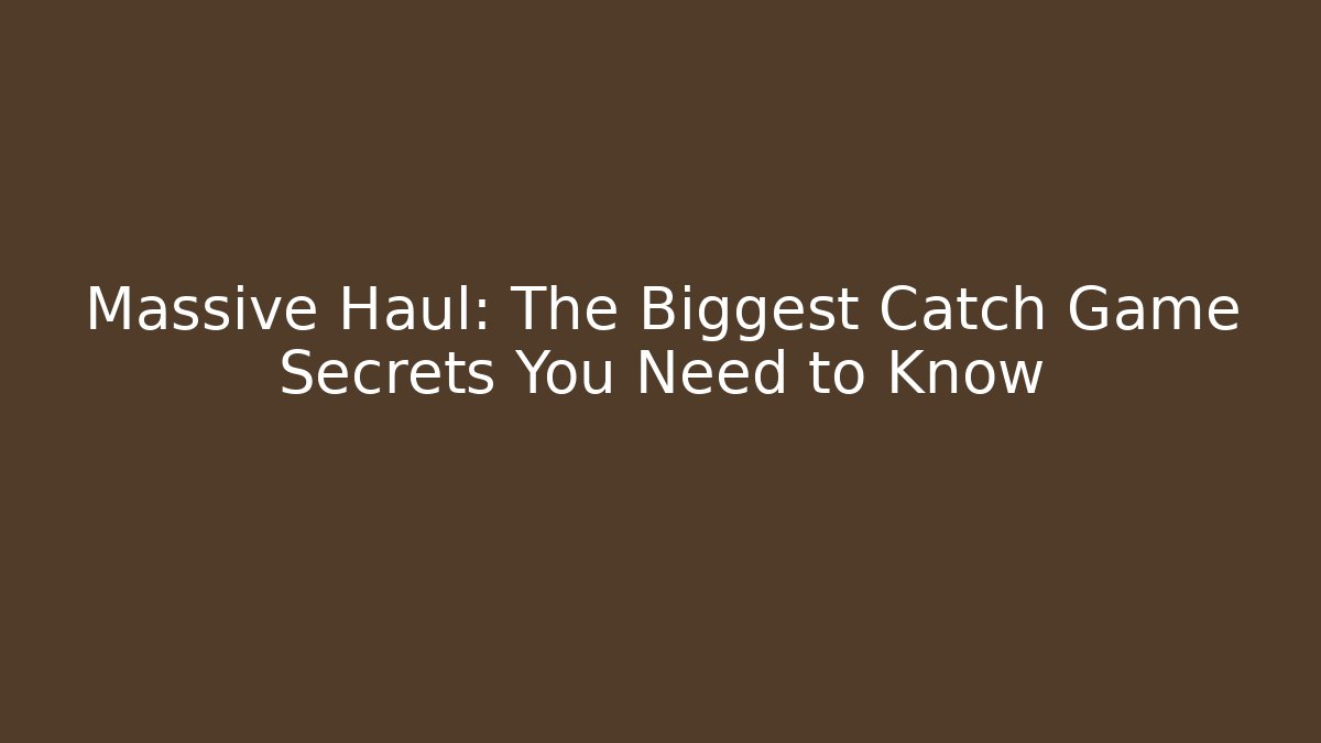 Massive Haul: The Biggest Catch Game Secrets You Need to Know