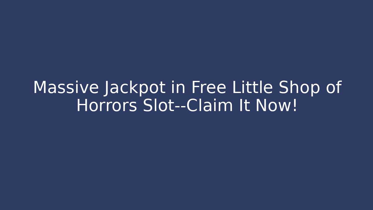 Massive Jackpot in Free Little Shop of Horrors Slot—Claim It Now!