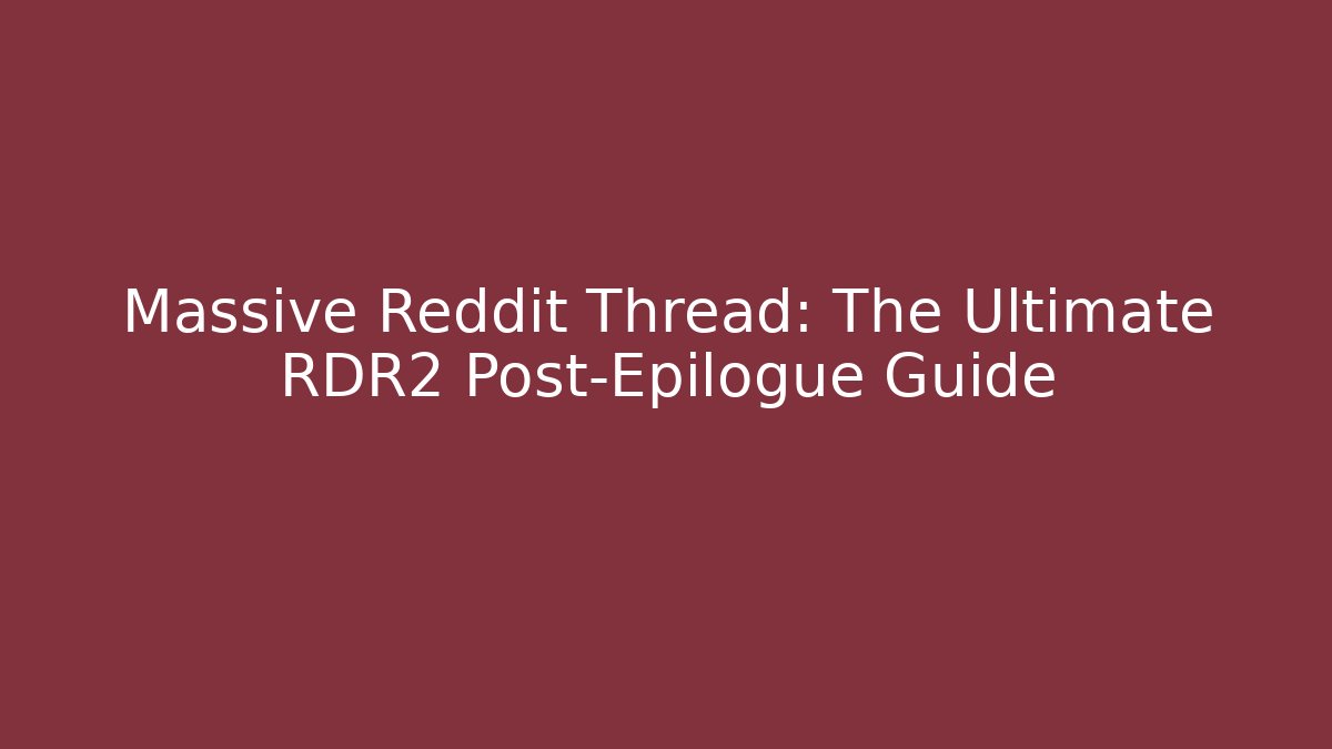 Massive Reddit Thread: The Ultimate RDR2 Post-Epilogue Guide