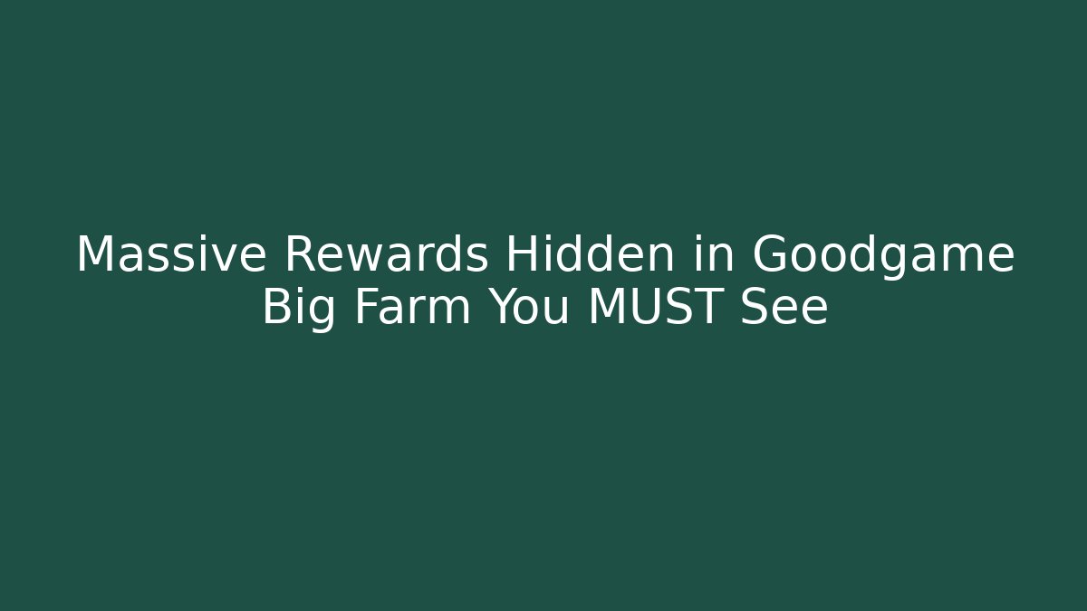 Massive Rewards Hidden in Goodgame Big Farm You MUST See