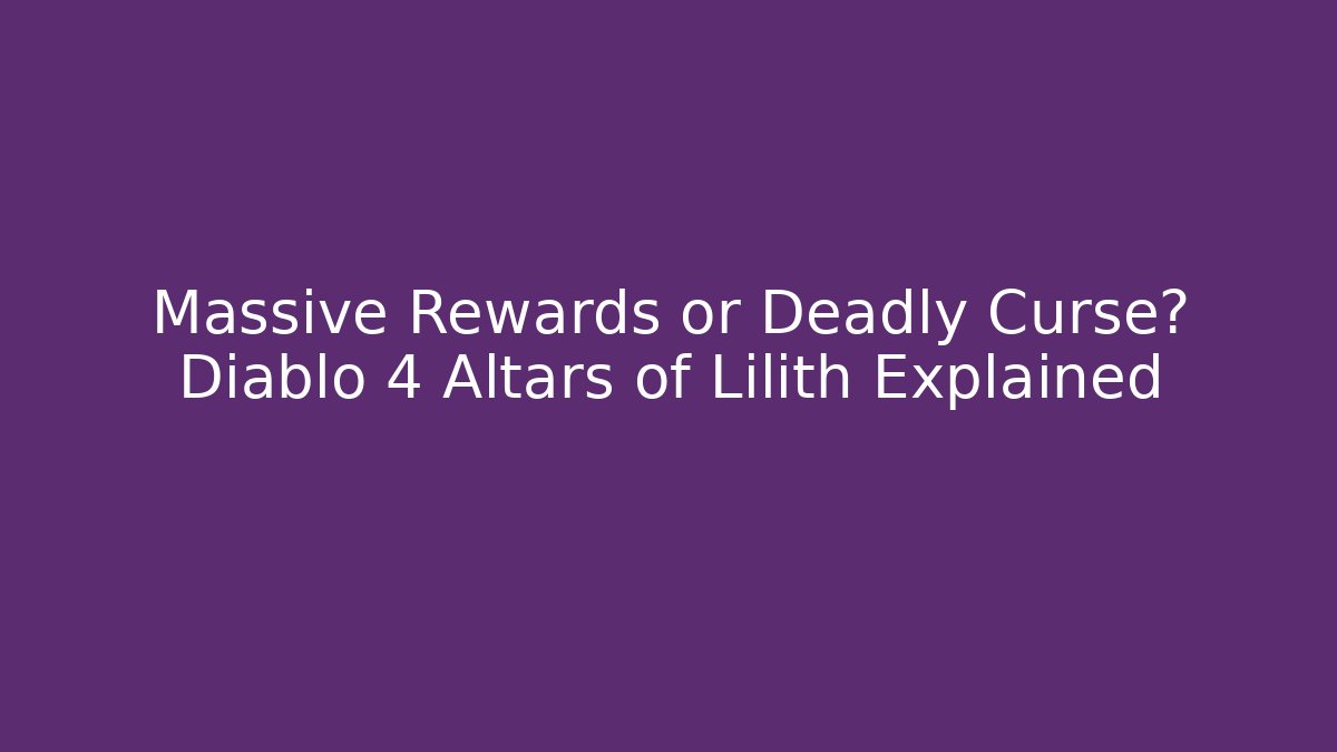 Massive Rewards or Deadly Curse? Diablo 4 Altars of Lilith Explained