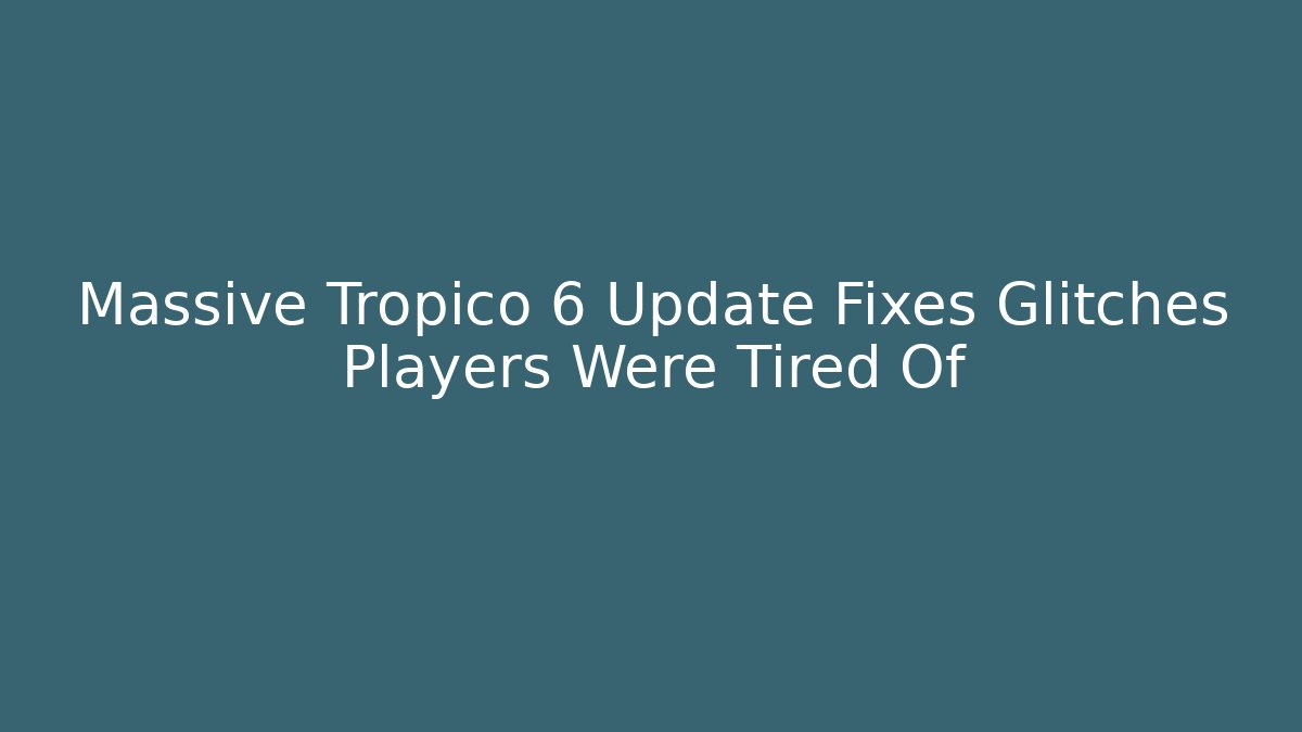 Massive Tropico 6 Update Fixes Glitches Players Were Tired Of