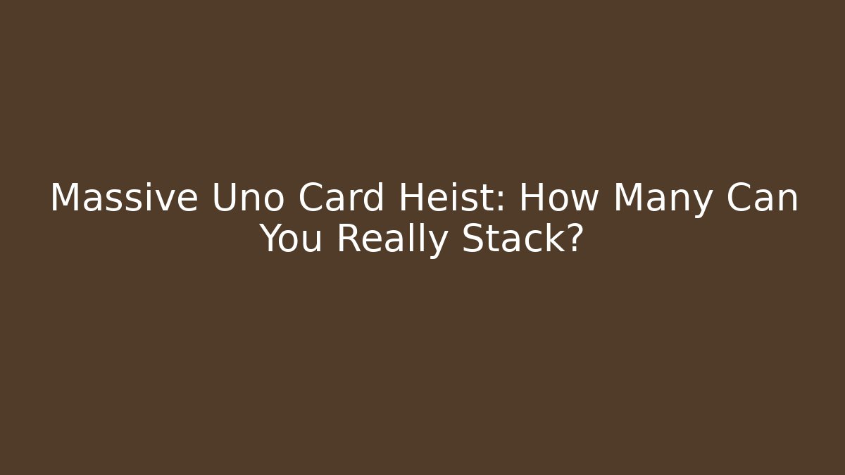 Massive Uno Card Heist: How Many Can You Really Stack?