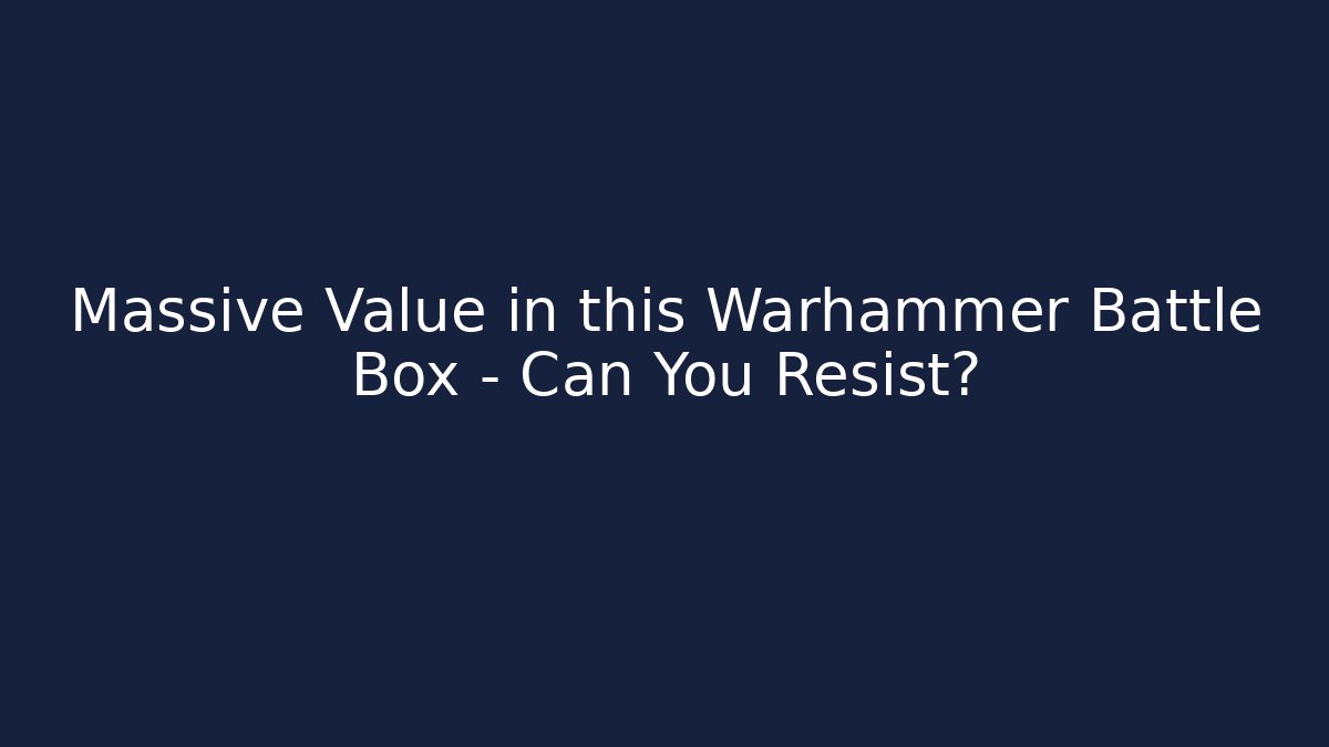 Massive Value in this Warhammer Battle Box – Can You Resist?