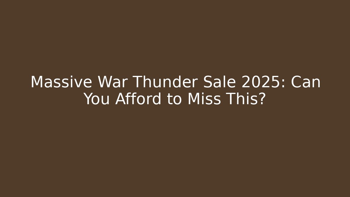 Massive War Thunder Sale 2025: Can You Afford to Miss This?