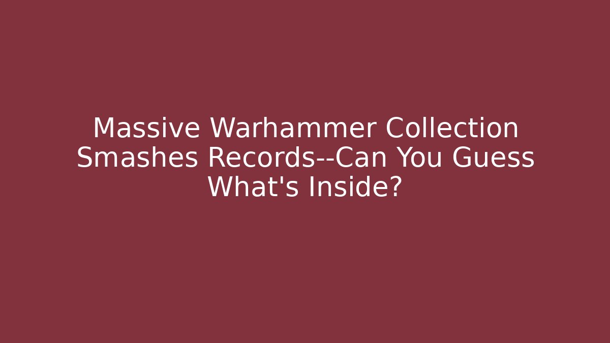 Massive Warhammer Collection Smashes Records—Can You Guess What’s Inside?