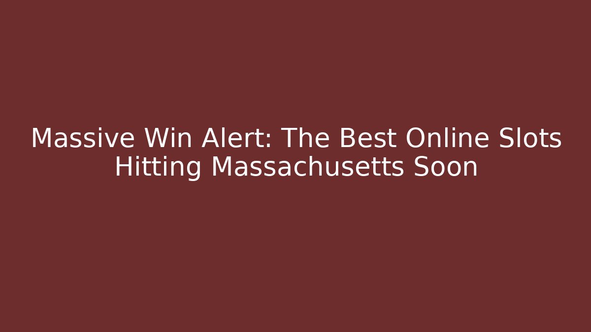 Massive Win Alert: The Best Online Slots Hitting Massachusetts Soon